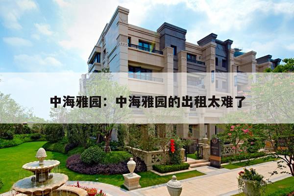 中海雅园:中海雅园的出租太难了